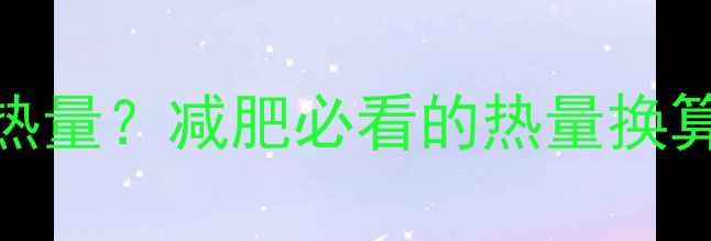 图片 383千卡等于多少热量？减肥必看的热量换算与每日摄入指南2