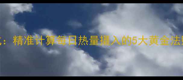 图片 39健康减肥新公式：精准计算每日热量摄入的5大黄金法则（附计算工具）