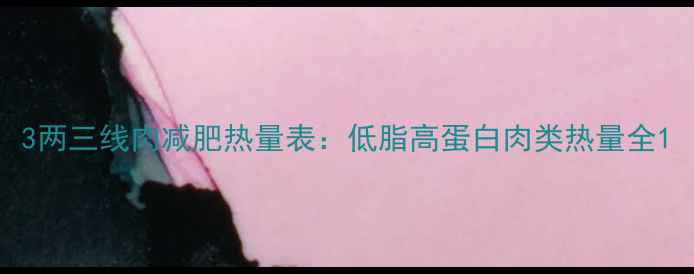 图片 3两三线肉减肥热量表：低脂高蛋白肉类热量全1