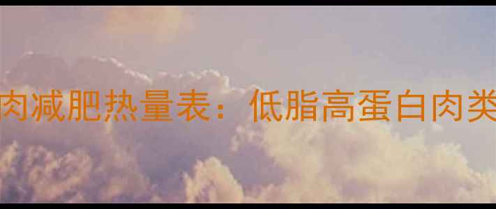 图片 3两三线肉减肥热量表：低脂高蛋白肉类热量全2