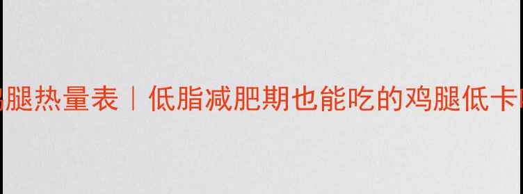 图片 3两鸡腿热量表｜低脂减肥期也能吃的鸡腿低卡吃法1