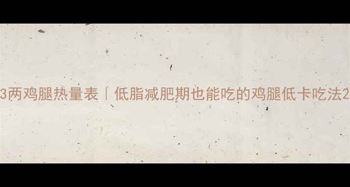 图片 3两鸡腿热量表｜低脂减肥期也能吃的鸡腿低卡吃法2