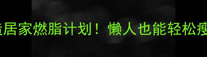 图片 3个平价器材打造居家燃脂计划！懒人也能轻松瘦的居家减肥攻略