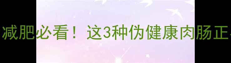 图片 3元肉肠热量实测｜减肥必看！这3种伪健康肉肠正在毁掉你的腰围💥1