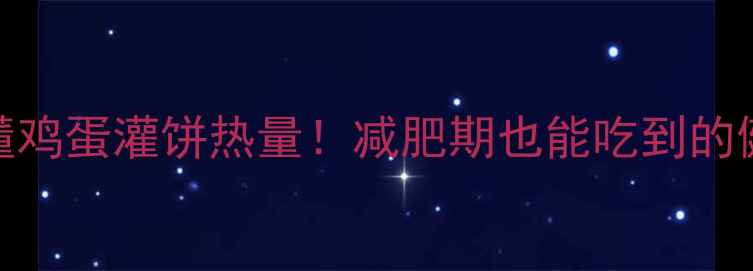 图片 3分钟搞懂鸡蛋灌饼热量！减肥期也能吃到的健康吃法2