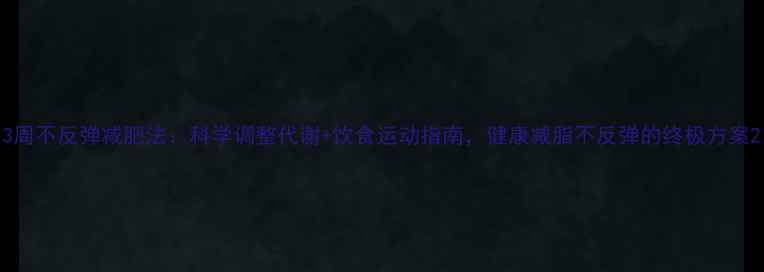 图片 3周不反弹减肥法：科学调整代谢+饮食运动指南，健康减脂不反弹的终极方案2