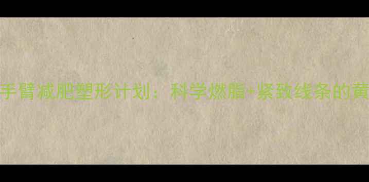 图片 3周哑铃手臂减肥塑形计划：科学燃脂+紧致线条的黄金指南2