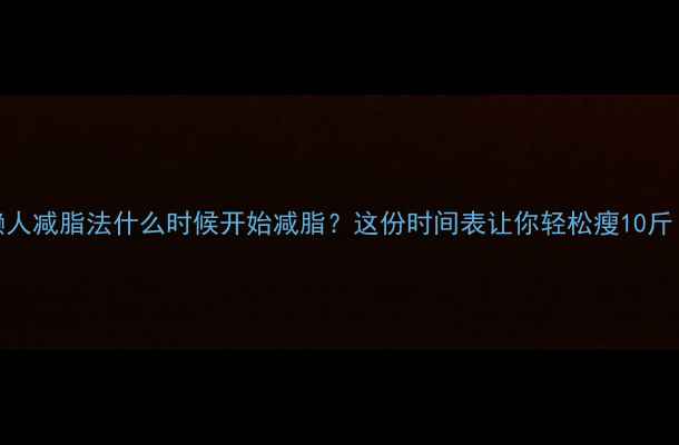 图片 3周懒人减脂法什么时候开始减脂？这份时间表让你轻松瘦10斤！✨1
