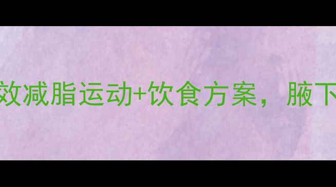 图片 3周消除副乳高效减脂运动+饮食方案，腋下脂肪轻松甩掉1