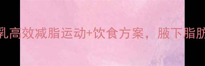 图片 3周消除副乳高效减脂运动+饮食方案，腋下脂肪轻松甩掉2