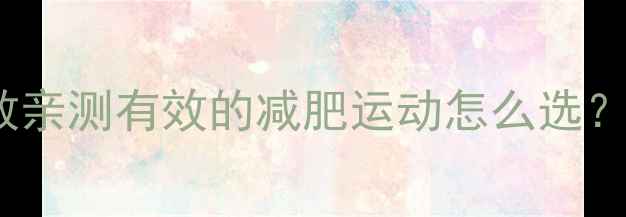 图片 3周瘦10斤！私教亲测有效的减肥运动怎么选？附懒人跟练计划