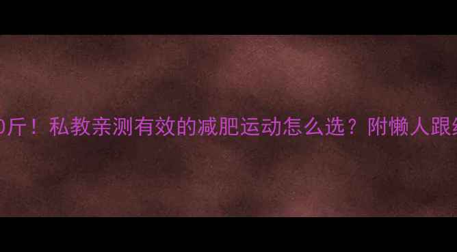 图片 3周瘦10斤！私教亲测有效的减肥运动怎么选？附懒人跟练计划1