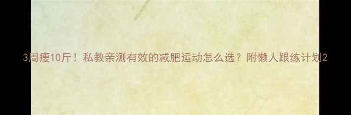 图片 3周瘦10斤！私教亲测有效的减肥运动怎么选？附懒人跟练计划2