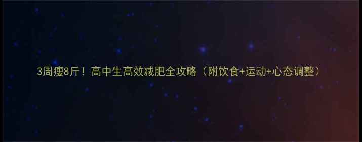 图片 3周瘦8斤！高中生高效减肥全攻略（附饮食+运动+心态调整）
