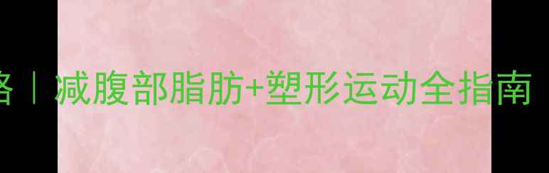 图片 3周瘦肚子攻略｜减腹部脂肪+塑形运动全指南｜附饮食计划1