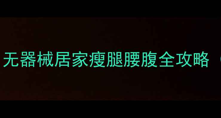 图片 3周瘦腿腰腹计划｜无器械居家瘦腿腰腹全攻略（附动作+饮食表）1