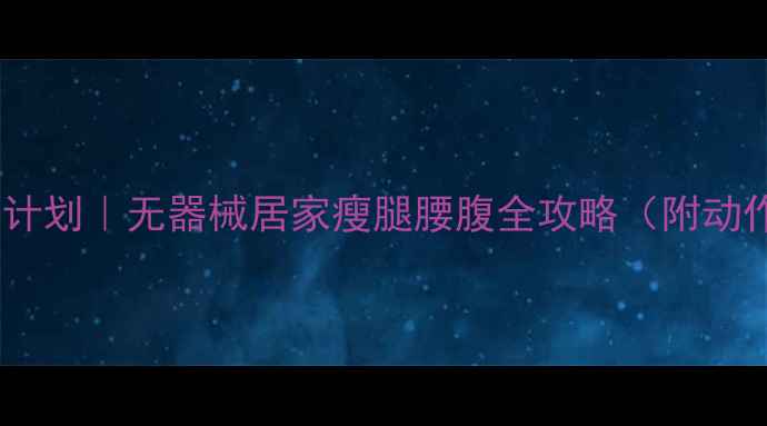 图片 3周瘦腿腰腹计划｜无器械居家瘦腿腰腹全攻略（附动作+饮食表）2