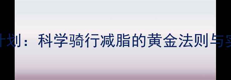 图片 3周瘦腿计划：科学骑行减脂的黄金法则与实操指南1