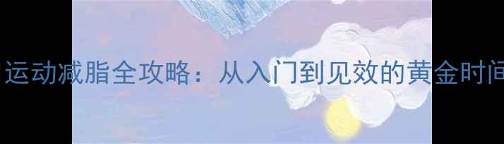 图片 3周运动减脂全攻略：从入门到见效的黄金时间表