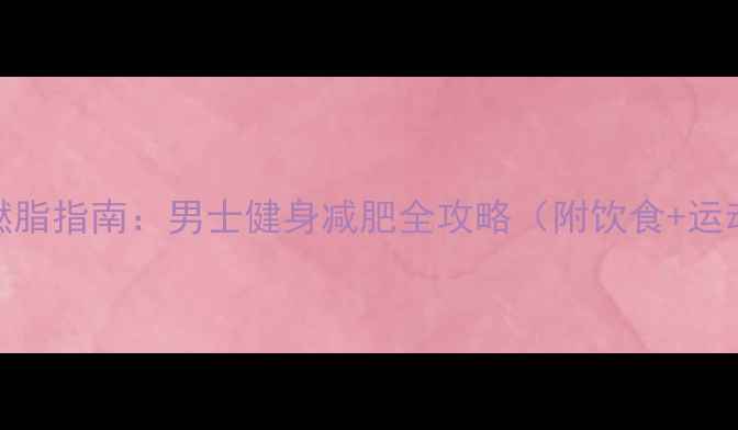 图片 3周高效燃脂指南：男士健身减肥全攻略（附饮食+运动计划）1