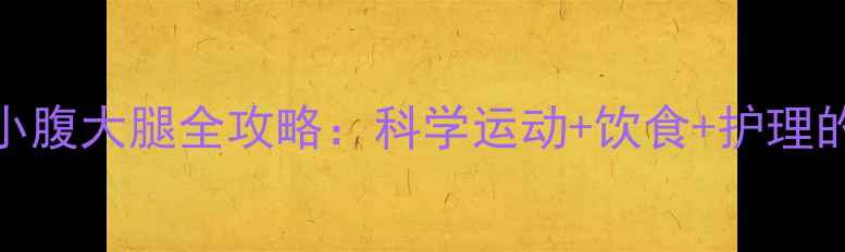 图片 3周高效瘦小腹大腿全攻略：科学运动+饮食+护理的黄金组合1