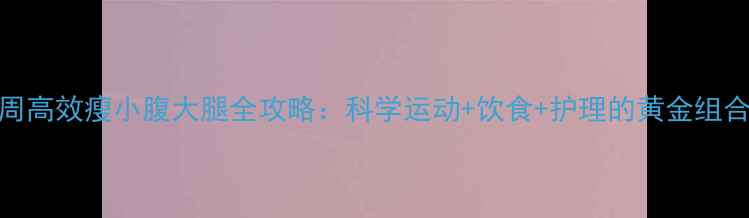 图片 3周高效瘦小腹大腿全攻略：科学运动+饮食+护理的黄金组合2