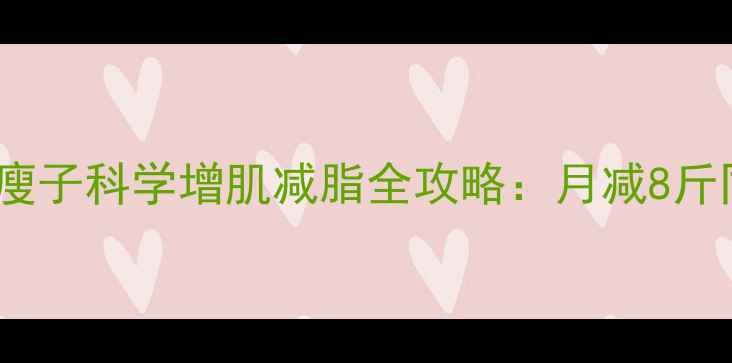 图片 3大黄金法则！瘦子科学增肌减脂全攻略：月减8斤同时练出马甲线