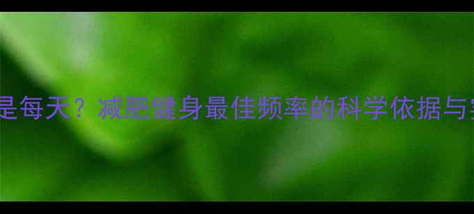 图片 3天1周还是每天？减肥健身最佳频率的科学依据与实操指南1