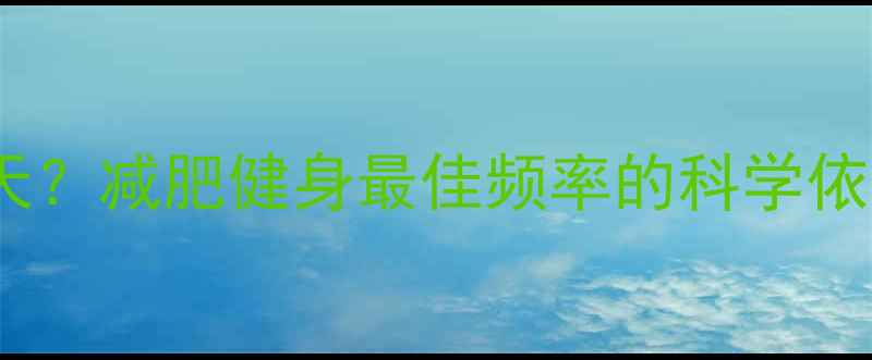 图片 3天1周还是每天？减肥健身最佳频率的科学依据与实操指南2
