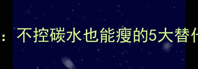 图片 3天减脂晚餐低GI食谱：不控碳水也能瘦的5大替代方案（附科学原理）
