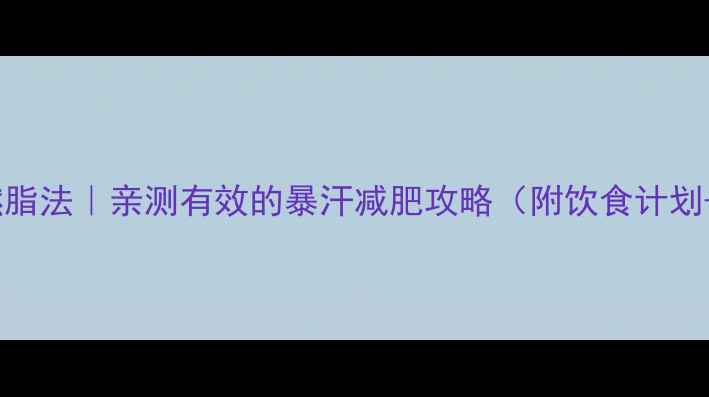 图片 3小时高效燃脂法｜亲测有效的暴汗减肥攻略（附饮食计划+训练动作）