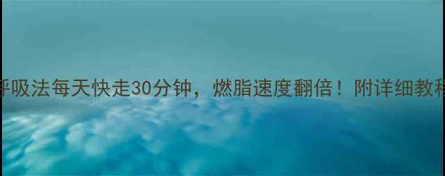 图片 3步呼吸法每天快走30分钟，燃脂速度翻倍！附详细教程🔥2