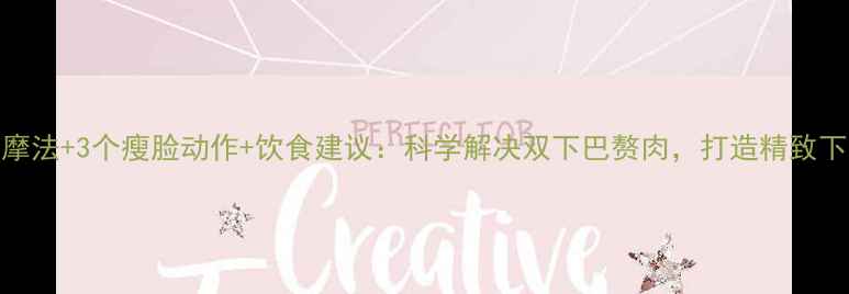 图片 3步按摩法+3个瘦脸动作+饮食建议：科学解决双下巴赘肉，打造精致下颌线1