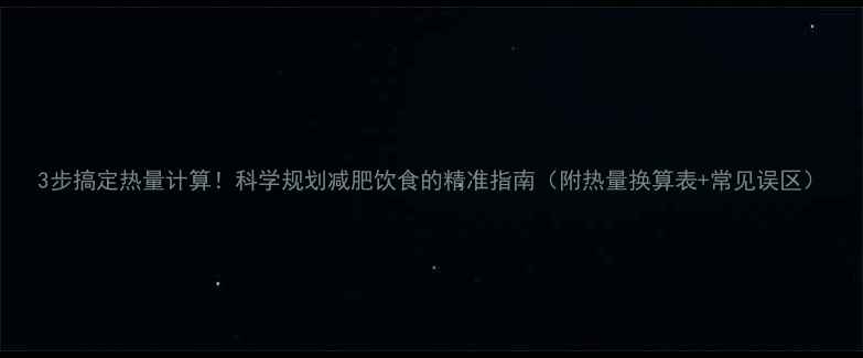 图片 3步搞定热量计算！科学规划减肥饮食的精准指南（附热量换算表+常见误区）