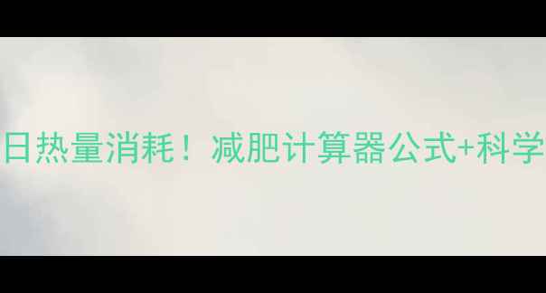 图片 3步计算你的每日热量消耗！减肥计算器公式+科学饮食运动方案1