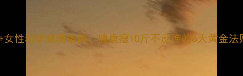 图片 40+女性科学减脂指南：健康瘦10斤不反弹的6大黄金法则1