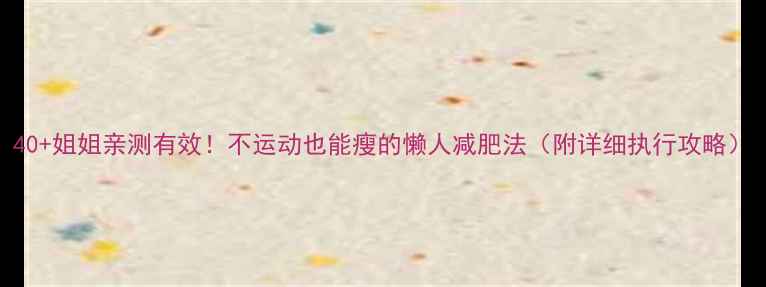 图片 40+姐姐亲测有效！不运动也能瘦的懒人减肥法（附详细执行攻略）