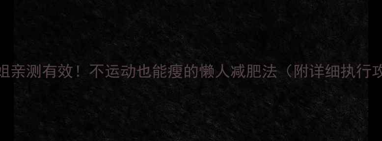 图片 40+姐姐亲测有效！不运动也能瘦的懒人减肥法（附详细执行攻略）1