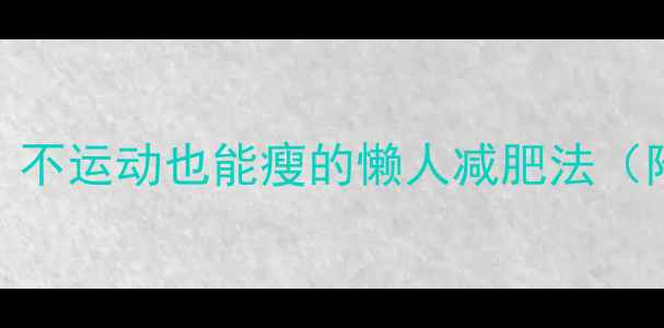 图片 40+姐姐亲测有效！不运动也能瘦的懒人减肥法（附详细执行攻略）2
