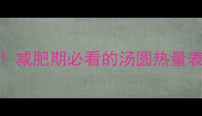 图片 400g汤圆热量大！减肥期必看的汤圆热量表与科学食用指南