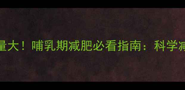 图片 400ml母乳热量大！哺乳期减肥必看指南：科学减脂不伤宝宝1