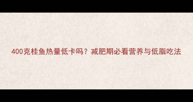 图片 400克桂鱼热量低卡吗？减肥期必看营养与低脂吃法