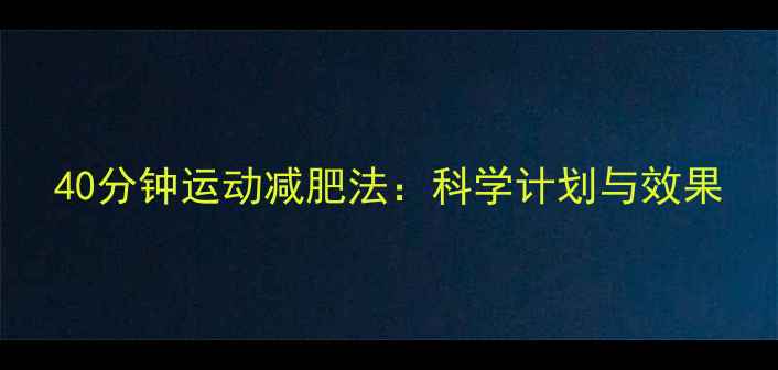 图片 40分钟运动减肥法：科学计划与效果