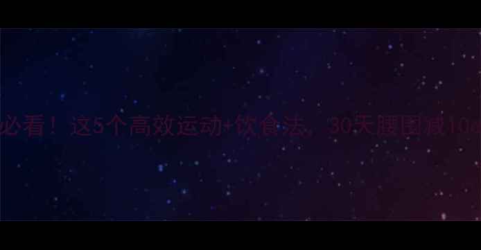 图片 40岁后男性减脂必看！这5个高效运动+饮食法，30天腰围减10cm中年健身指南1