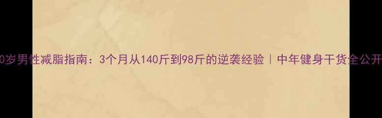 图片 40岁男性减脂指南：3个月从140斤到98斤的逆袭经验｜中年健身干货全公开1