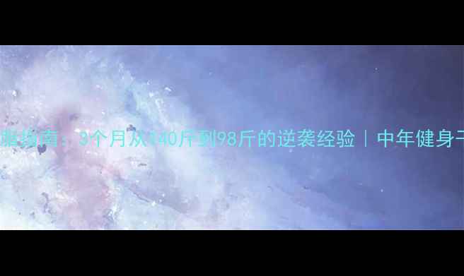 图片 40岁男性减脂指南：3个月从140斤到98斤的逆袭经验｜中年健身干货全公开2