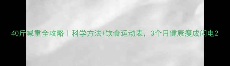图片 40斤减重全攻略｜科学方法+饮食运动表，3个月健康瘦成闪电2