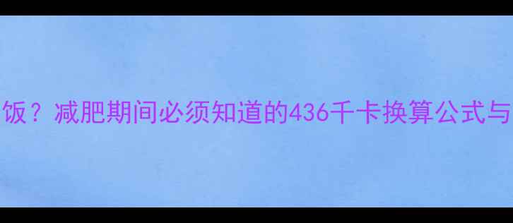 图片 436千卡=1碗米饭？减肥期间必须知道的436千卡换算公式与科学摄入指南2