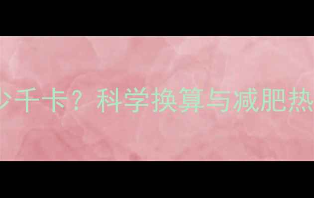 图片 43千焦等于多少千卡？科学换算与减肥热量控制全攻略1