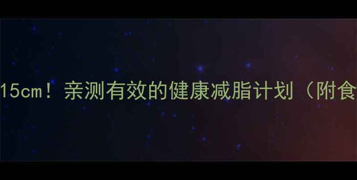 图片 45天腰围缩小15cm！亲测有效的健康减脂计划（附食谱+运动）🔥1